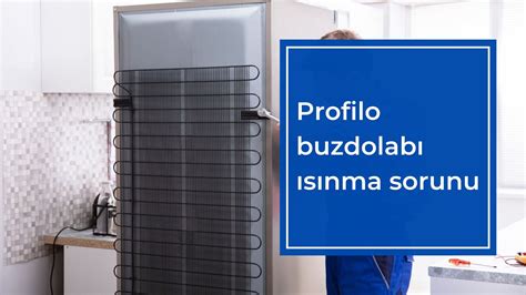 profilo buzdolabı ısınma sorunu